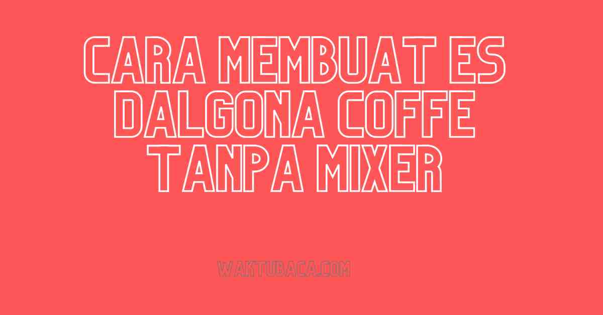 5 Cara Membuat Es Dalgona Coffe Tanpa Mixer Anti Gagal Terbaru 2022