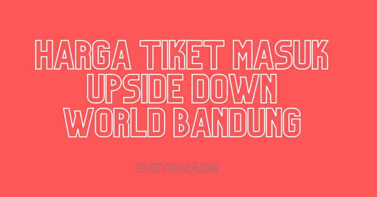 Harga Tiket Masuk Upside Down World Bandung 2022-2023